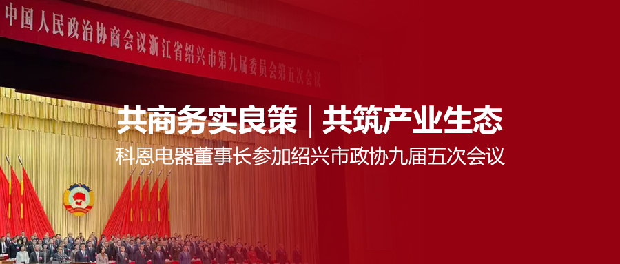 共商務(wù)實(shí)良策，共筑產(chǎn)業(yè)生態(tài)！科恩電器董事長參加紹興市政協(xié)九屆五次會議！